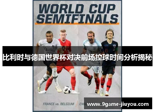 比利时与德国世界杯对决前场控球时间分析揭秘
