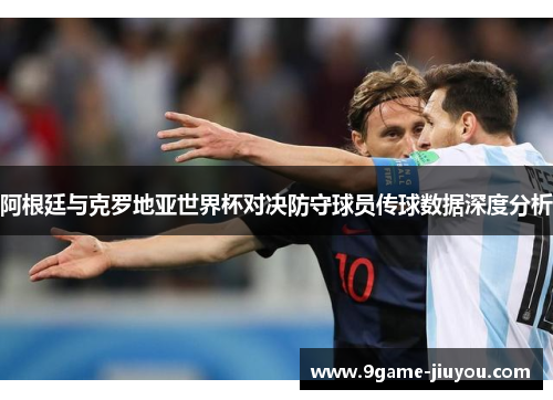 阿根廷与克罗地亚世界杯对决防守球员传球数据深度分析