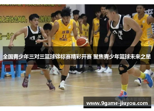 全国青少年三对三篮球锦标赛精彩开赛 聚焦青少年篮球未来之星