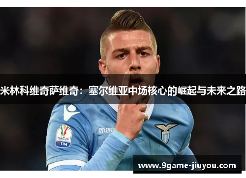 米林科维奇萨维奇：塞尔维亚中场核心的崛起与未来之路