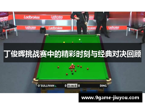 丁俊晖挑战赛中的精彩时刻与经典对决回顾