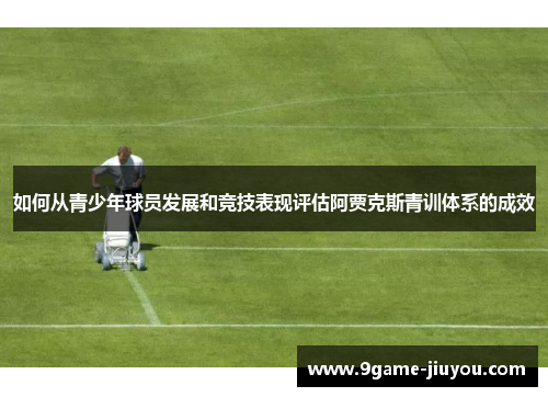 如何从青少年球员发展和竞技表现评估阿贾克斯青训体系的成效