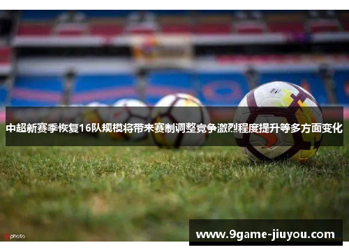 中超新赛季恢复16队规模将带来赛制调整竞争激烈程度提升等多方面变化