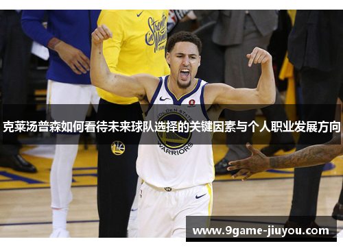 克莱汤普森如何看待未来球队选择的关键因素与个人职业发展方向