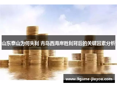 山东泰山为何失利 青岛西海岸胜利背后的关键因素分析