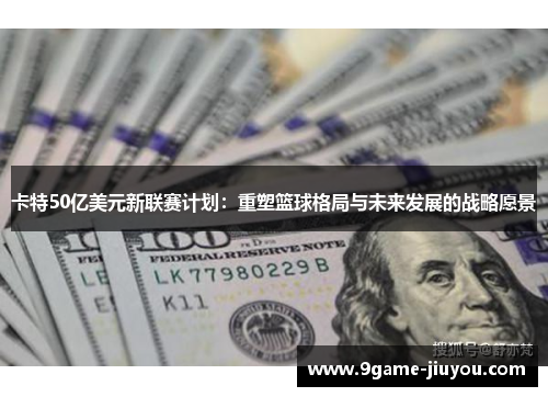 卡特50亿美元新联赛计划：重塑篮球格局与未来发展的战略愿景