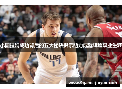 小图拉姆成功背后的五大秘诀揭示助力成就辉煌职业生涯