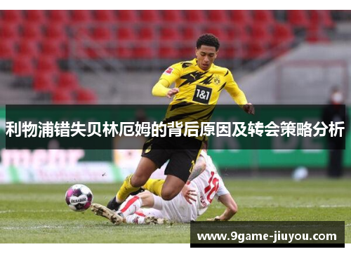 利物浦错失贝林厄姆的背后原因及转会策略分析
