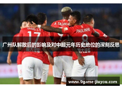 广州队解散后的影响及对中超元年历史地位的深刻反思