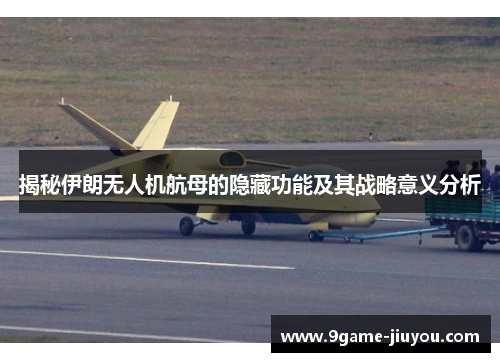 揭秘伊朗无人机航母的隐藏功能及其战略意义分析