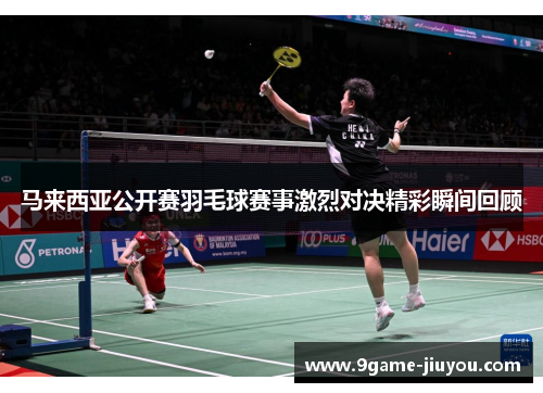 马来西亚公开赛羽毛球赛事激烈对决精彩瞬间回顾