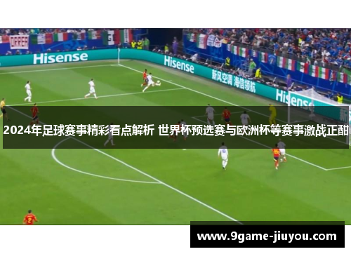 2024年足球赛事精彩看点解析 世界杯预选赛与欧洲杯等赛事激战正酣