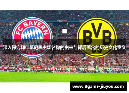 深入探究拜仁慕尼黑主场名称的由来与背后蕴含的历史文化意义 深入探究拜仁慕尼黑主场名称的由来与背后蕴含的历史文化意义